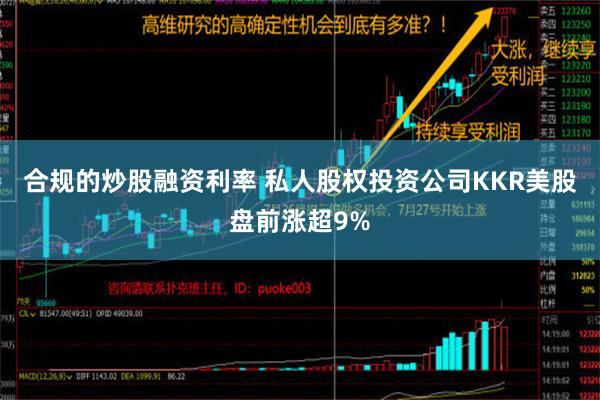 合规的炒股融资利率 私人股权投资公司KKR美股盘前涨超9%