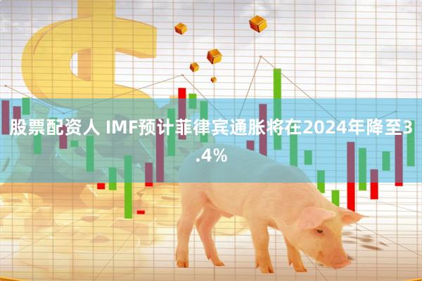 股票配资人 IMF预计菲律宾通胀将在2024年降至3.4%