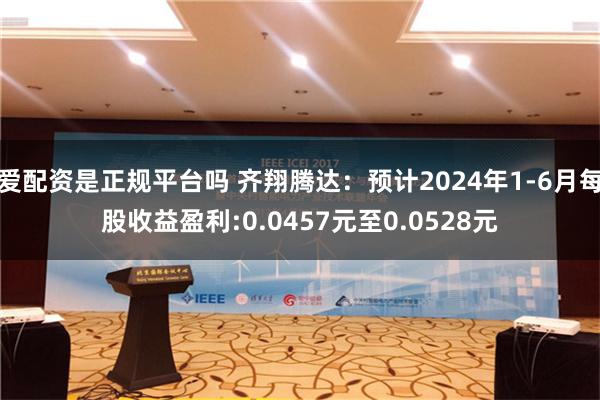 爱配资是正规平台吗 齐翔腾达：预计2024年1-6月每股收益盈利:0.0457元至0.0528元