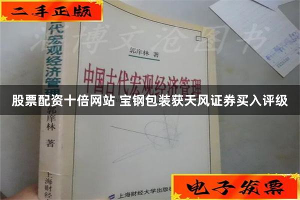 股票配资十倍网站 宝钢包装获天风证券买入评级