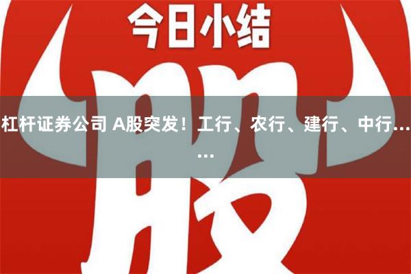 杠杆证券公司 A股突发！工行、农行、建行、中行......