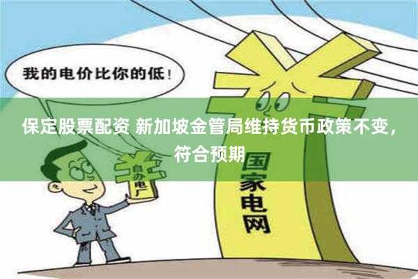 保定股票配资 新加坡金管局维持货币政策不变，符合预期