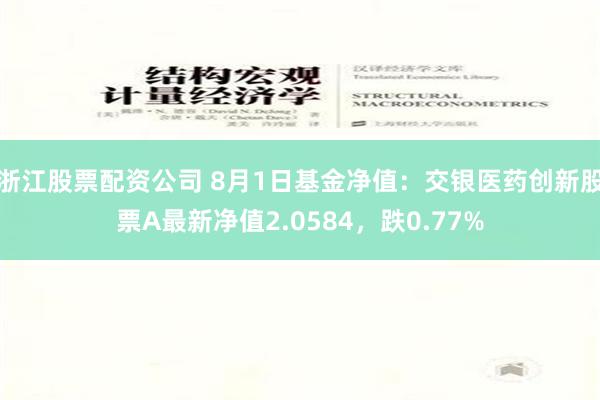 浙江股票配资公司 8月1日基金净值：交银医药创新股票A最新净值2.0584，跌0.77%