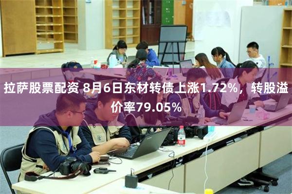 拉萨股票配资 8月6日东材转债上涨1.72%，转股溢价率79.05%