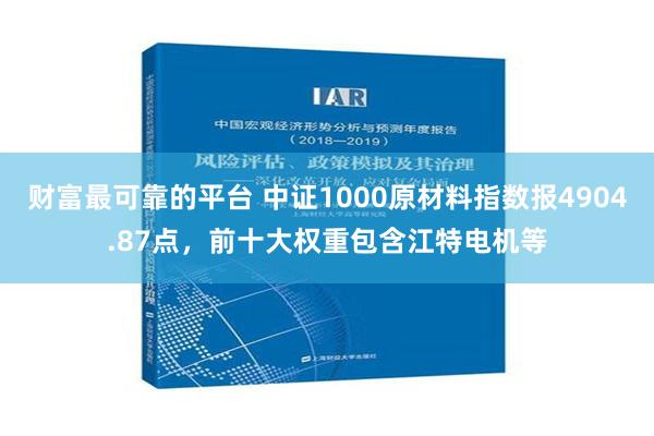 财富最可靠的平台 中证1000原材料指数报4904.87点，前十大权重包含江特电机等