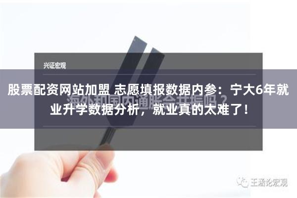 股票配资网站加盟 志愿填报数据内参：宁大6年就业升学数据分析，就业真的太难了！