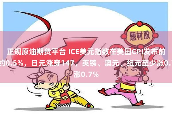 正规原油期货平台 ICE美元指数在美国CPI发布前跌约0.5%，日元涨穿147，英镑、澳元、纽元至少涨0.7%