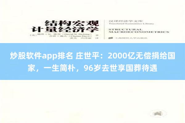 炒股软件app排名 庄世平：2000亿无偿捐给国家，一生简朴，96岁去世享国葬待遇