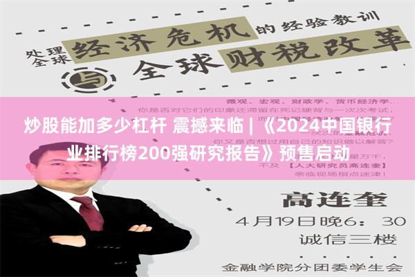 炒股能加多少杠杆 震撼来临 | 《2024中国银行业排行榜200强研究报告》预售启动