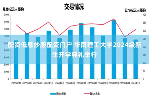 配资低息炒股配资门户 华南理工大学2024级新生开学典礼举行