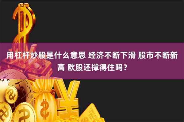 用杠杆炒股是什么意思 经济不断下滑 股市不断新高 欧股还撑得住吗？