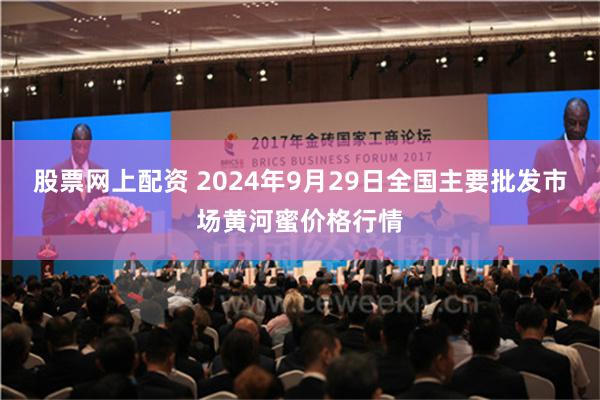 股票网上配资 2024年9月29日全国主要批发市场黄河蜜价格行情