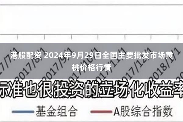 港股配资 2024年9月29日全国主要批发市场黄桃价格行情