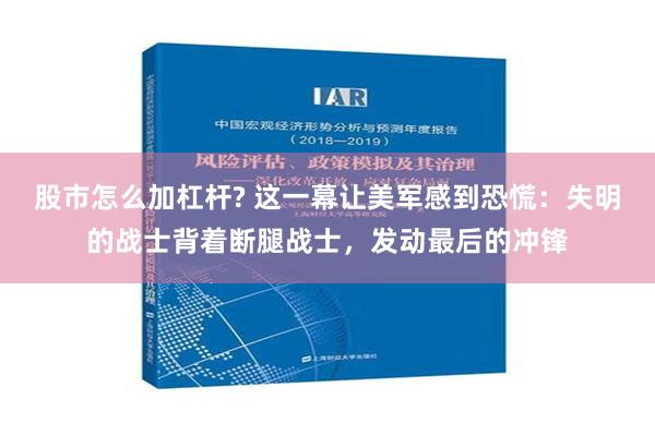 股市怎么加杠杆? 这一幕让美军感到恐慌：失明的战士背着断腿战士，发动最后的冲锋