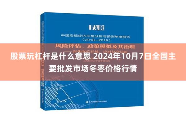 股票玩杠杆是什么意思 2024年10月7日全国主要批发市场冬枣价格行情