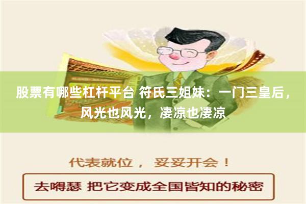 股票有哪些杠杆平台 符氏三姐妹：一门三皇后，风光也风光，凄凉也凄凉