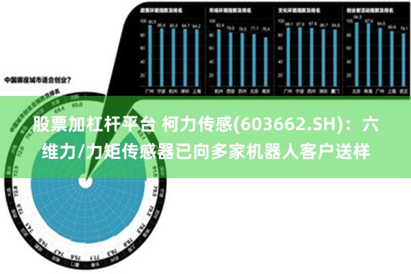 股票加杠杆平台 柯力传感(603662.SH)：六维力/力矩传感器已向多家机器人客户送样