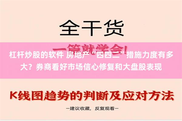 杠杆炒股的软件 房地产“四四二”措施力度有多大？券商看好市场信心修复和大盘股表现