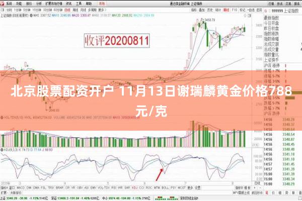 北京股票配资开户 11月13日谢瑞麟黄金价格788元/克