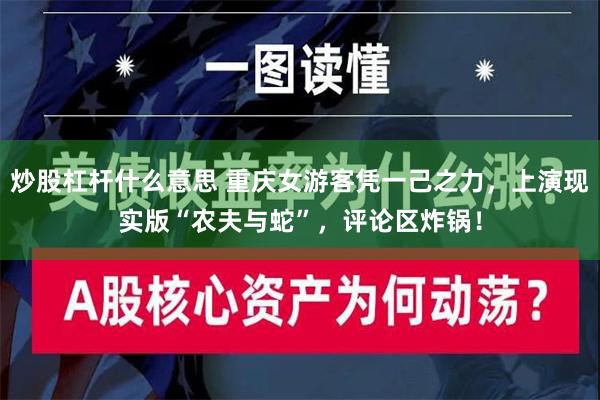 炒股杠杆什么意思 重庆女游客凭一己之力，上演现实版“农夫与蛇”，评论区炸锅！