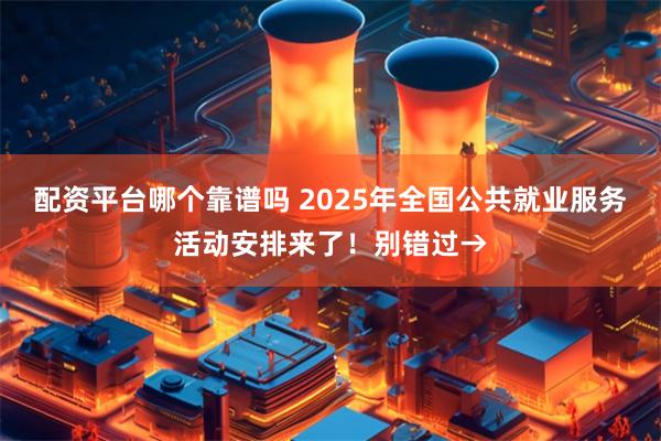 配资平台哪个靠谱吗 2025年全国公共就业服务活动安排来了！别错过→