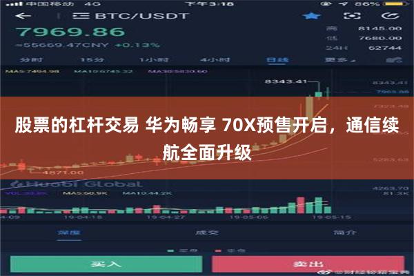 股票的杠杆交易 华为畅享 70X预售开启，通信续航全面升级