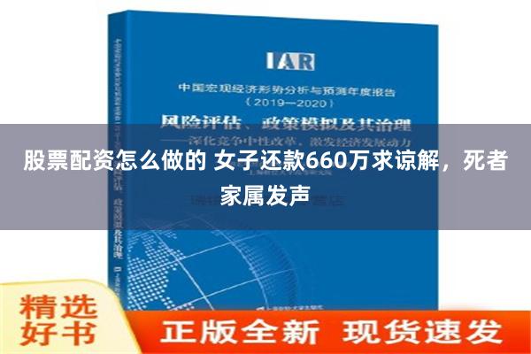 股票配资怎么做的 女子还款660万求谅解，死者家属发声