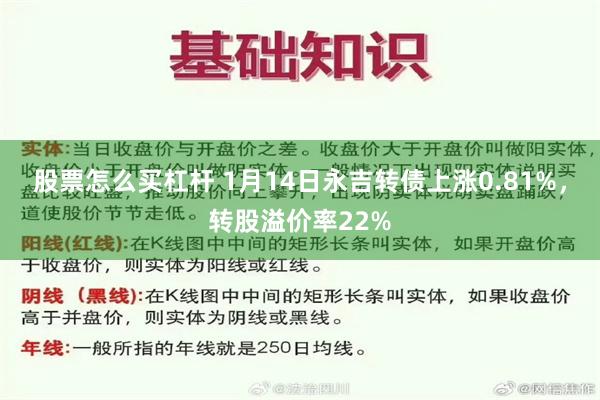 股票怎么买杠杆 1月14日永吉转债上涨0.81%，转股溢价率22%