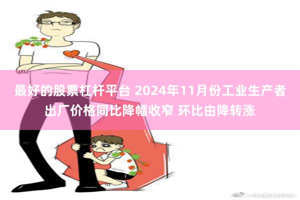 最好的股票杠杆平台 2024年11月份工业生产者出厂价格同比降幅收窄 环比由降转涨