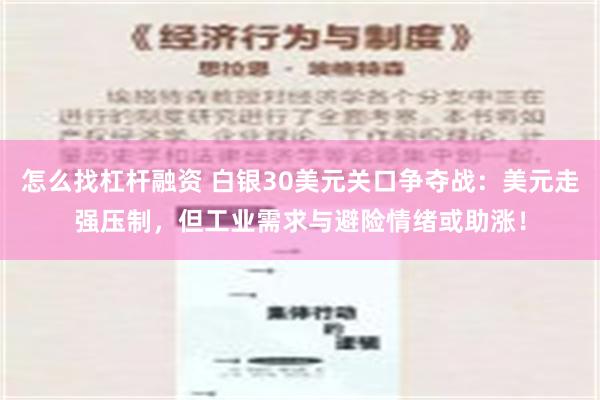 怎么找杠杆融资 白银30美元关口争夺战：美元走强压制，但工业需求与避险情绪或助涨！