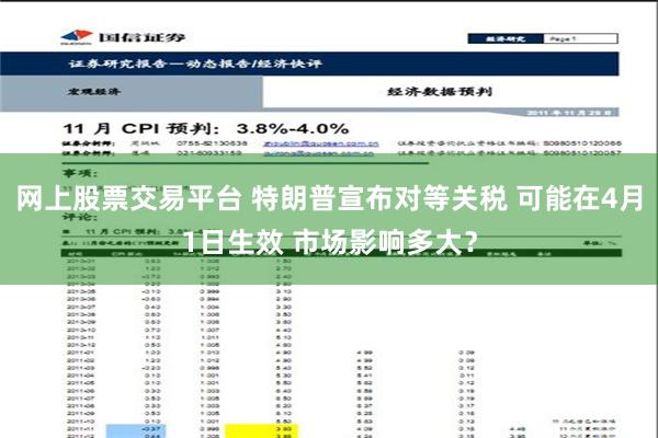 网上股票交易平台 特朗普宣布对等关税 可能在4月1日生效 市场影响多大？